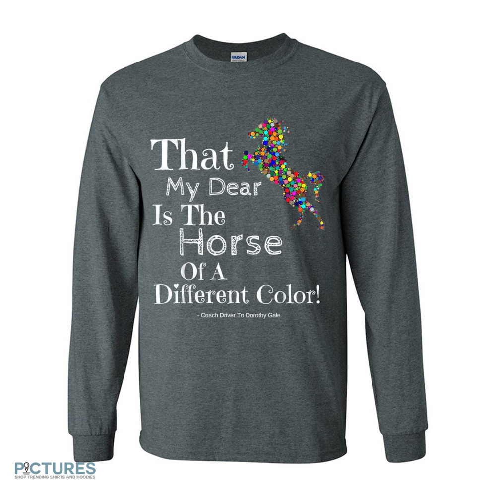 That My Dear Is The Horse Of A Different Color Coach Driver To Dorothy Gale Shirt