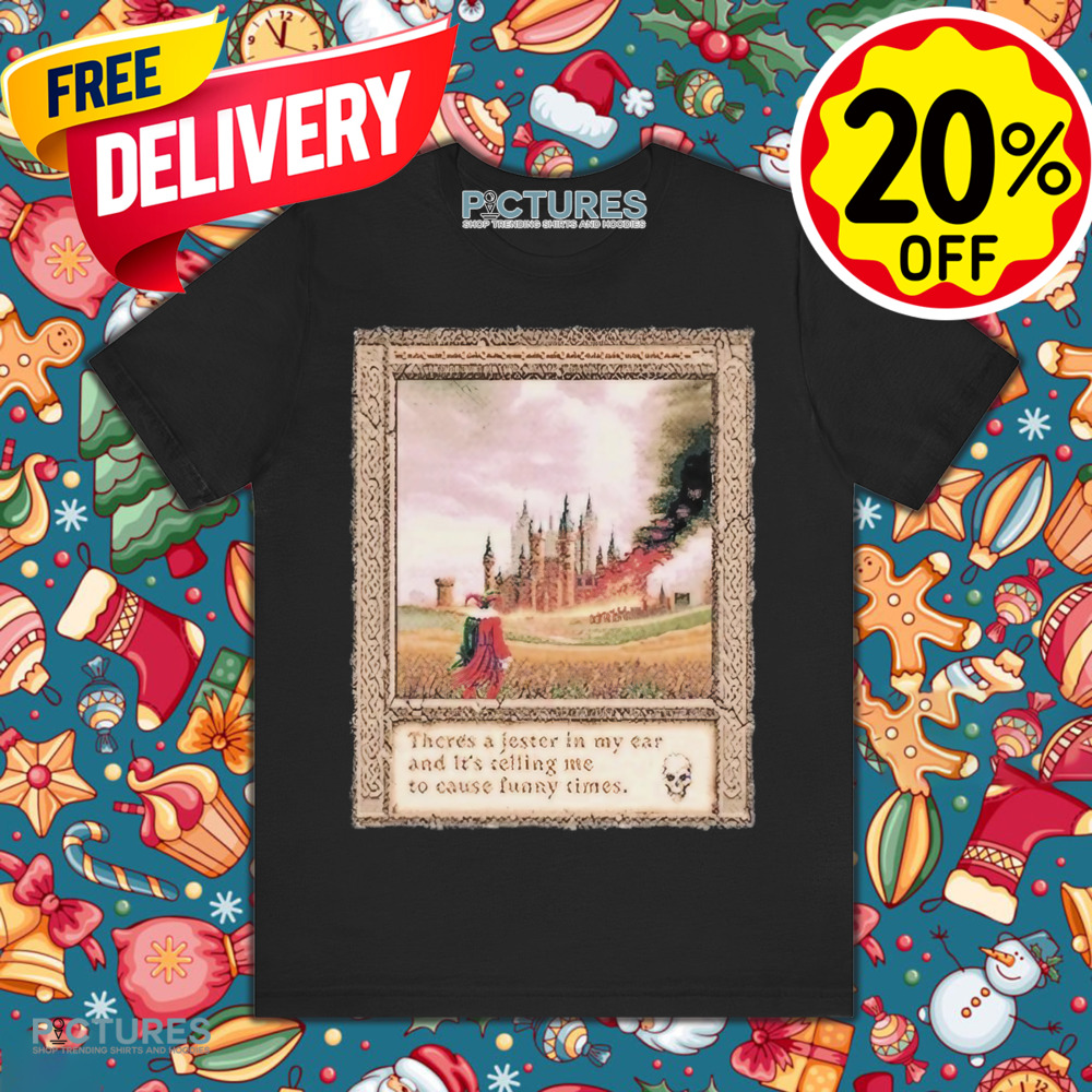 There’s A Jester In My Ear And It’s Telling Me To Cause Funny Times Shirt