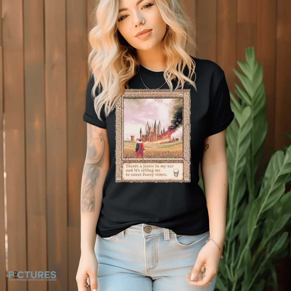 There’s A Jester In My Ear And It’s Telling Me To Cause Funny Times Shirt