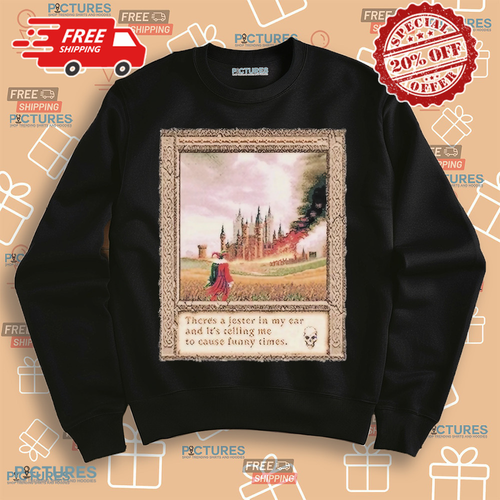 There’s A Jester In My Ear And It’s Telling Me To Cause Funny Times Shirt