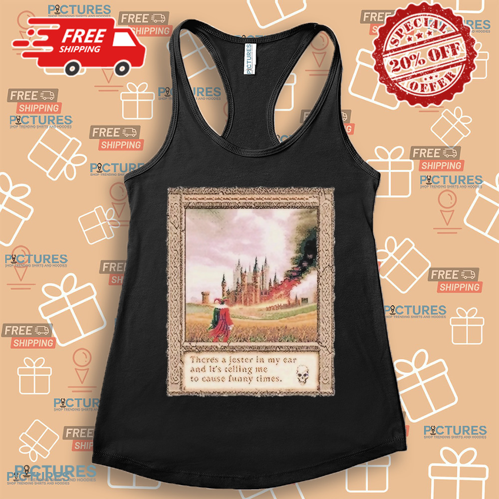 There’s A Jester In My Ear And It’s Telling Me To Cause Funny Times Shirt