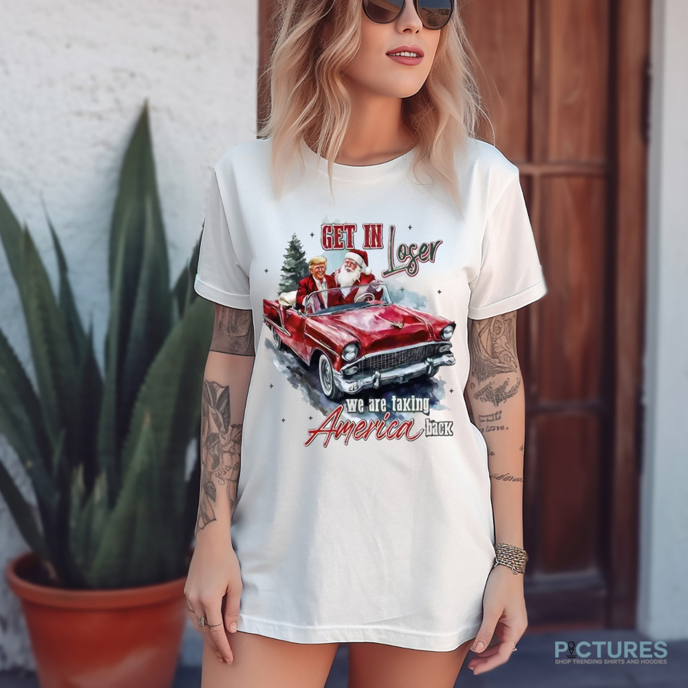 Trump Get In Loser Trump We Are Taking America Back Trump And Santa Claus On Car Shirt
