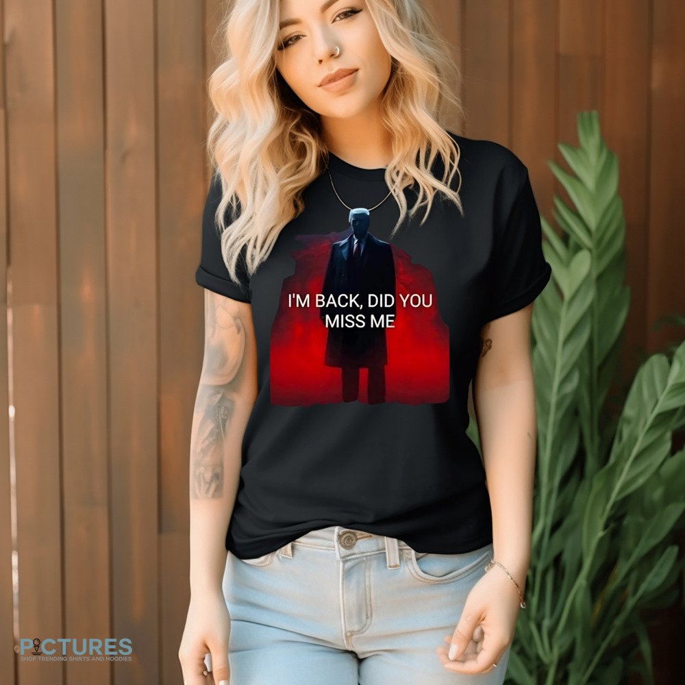 Trump I'm Back Did You Miss Me 2024 Shirt