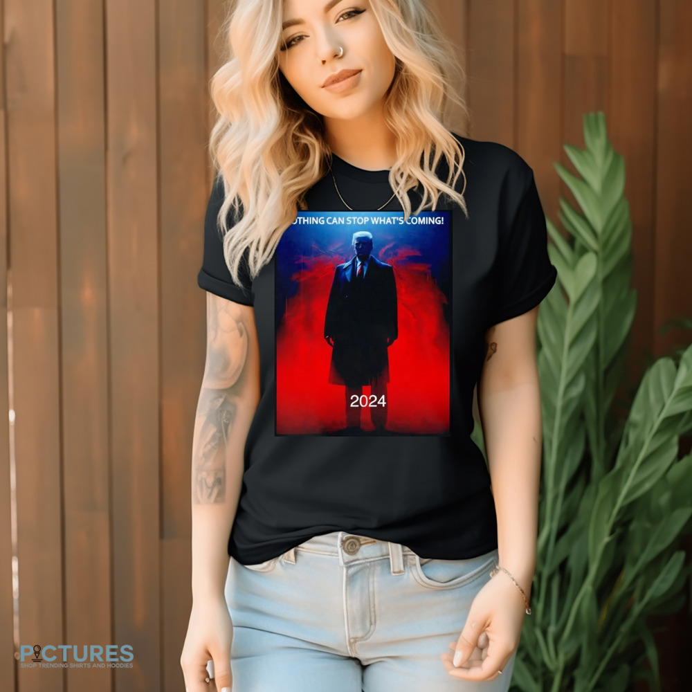 Trump Nothing Can Stop What's Coming 2024 Shirt