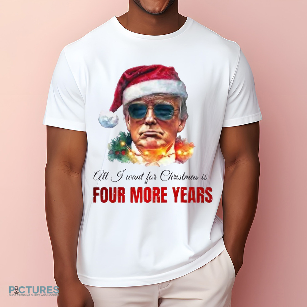 Trump President All I Want For Christmas Is Four Mor Years Shirt