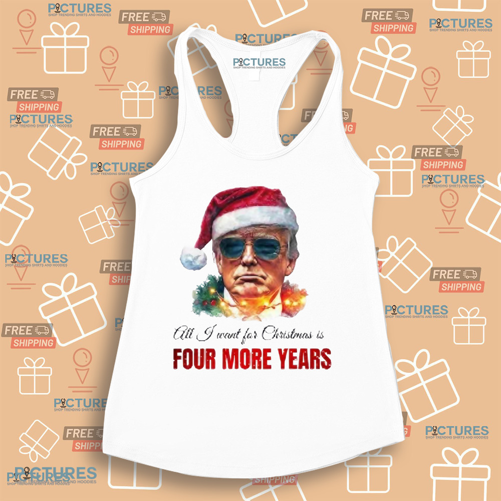 Trump President All I Want For Christmas Is Four Mor Years Shirt