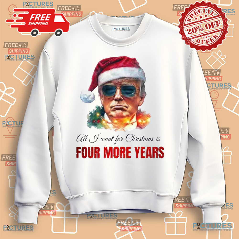 Trump President All I Want For Christmas Is Four Mor Years Shirt
