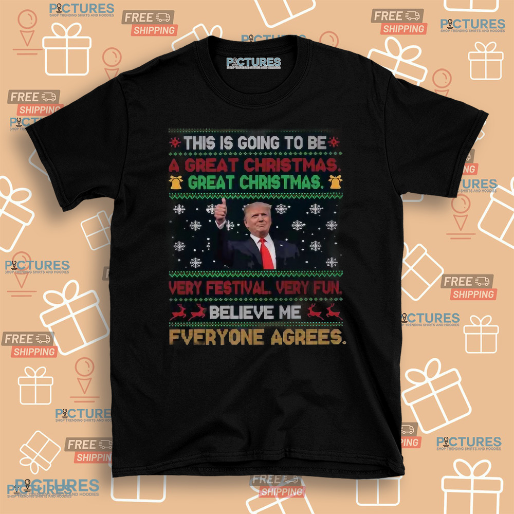 Trump This Is Going To Be A Great Christmas Very Festival Very Fun Believe Me Shirt