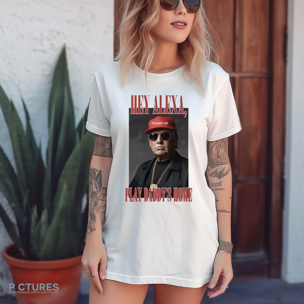 Trump Victory Hey Alexa Play Daddy’s Home Shirt