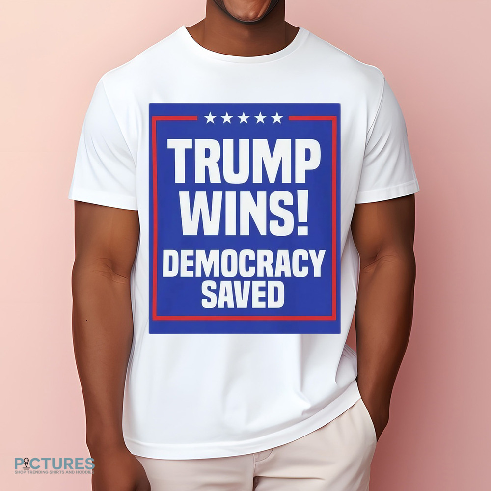 Trump Wins Democracy Saved Shirt Trump Wins Democracy Saved Shirt