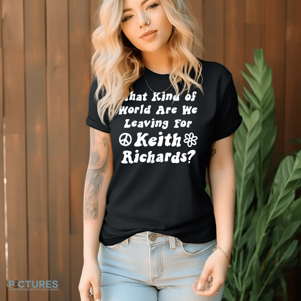 What Kind of World Are We Leaving for Keith Richards Shirt
