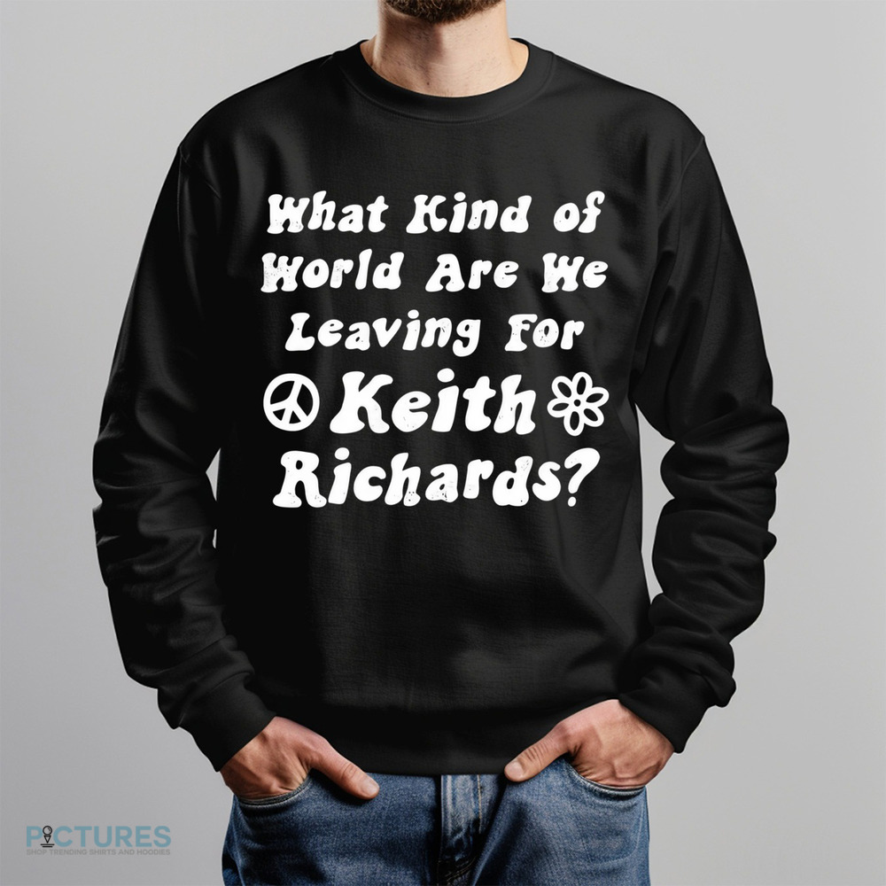 What Kind of World Are We Leaving for Keith Richards Shirt