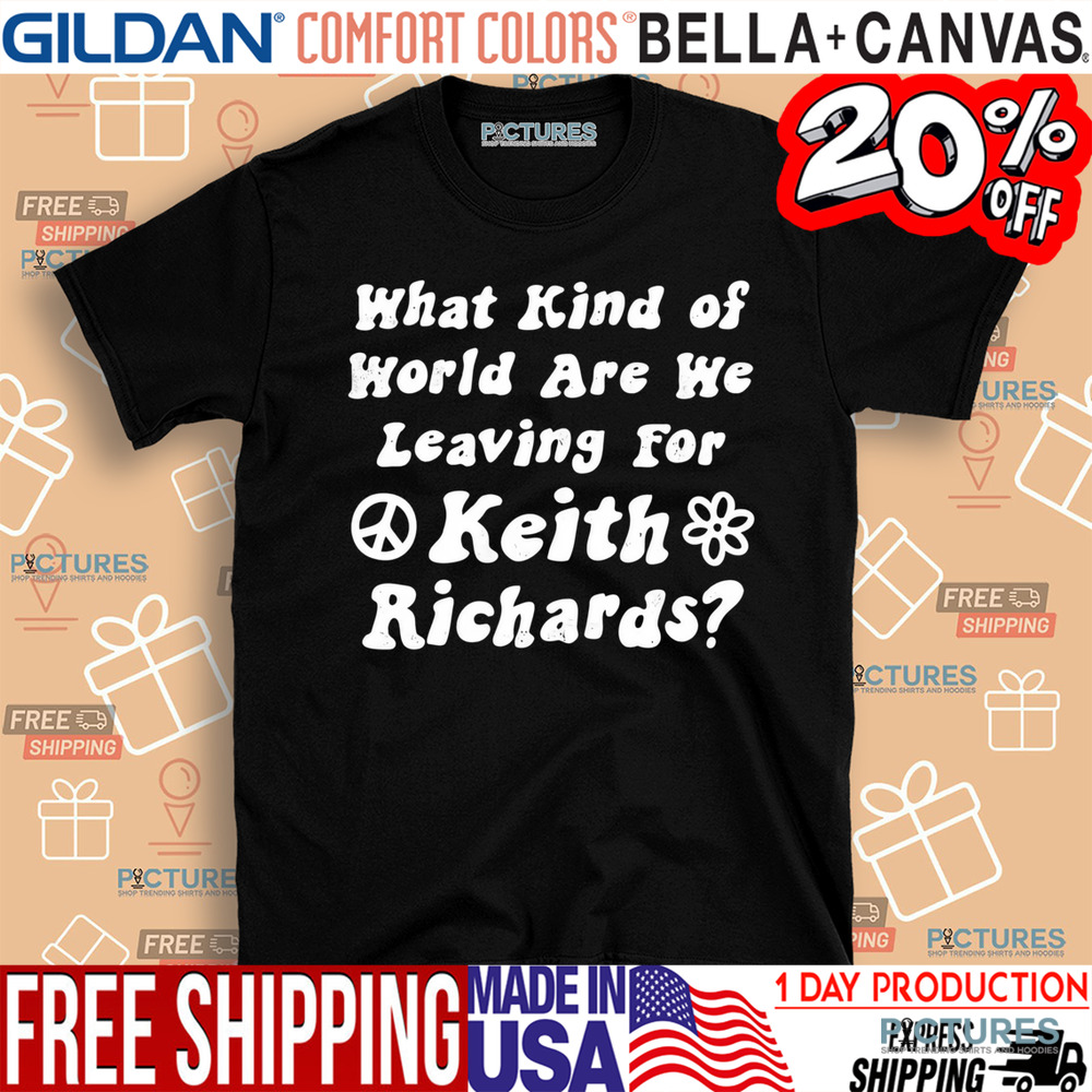 What Kind of World Are We Leaving for Keith Richards Shirt