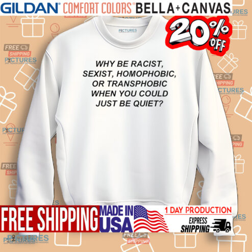 Why Be Racist Sexist Homophobic Or Transphobic Shirt