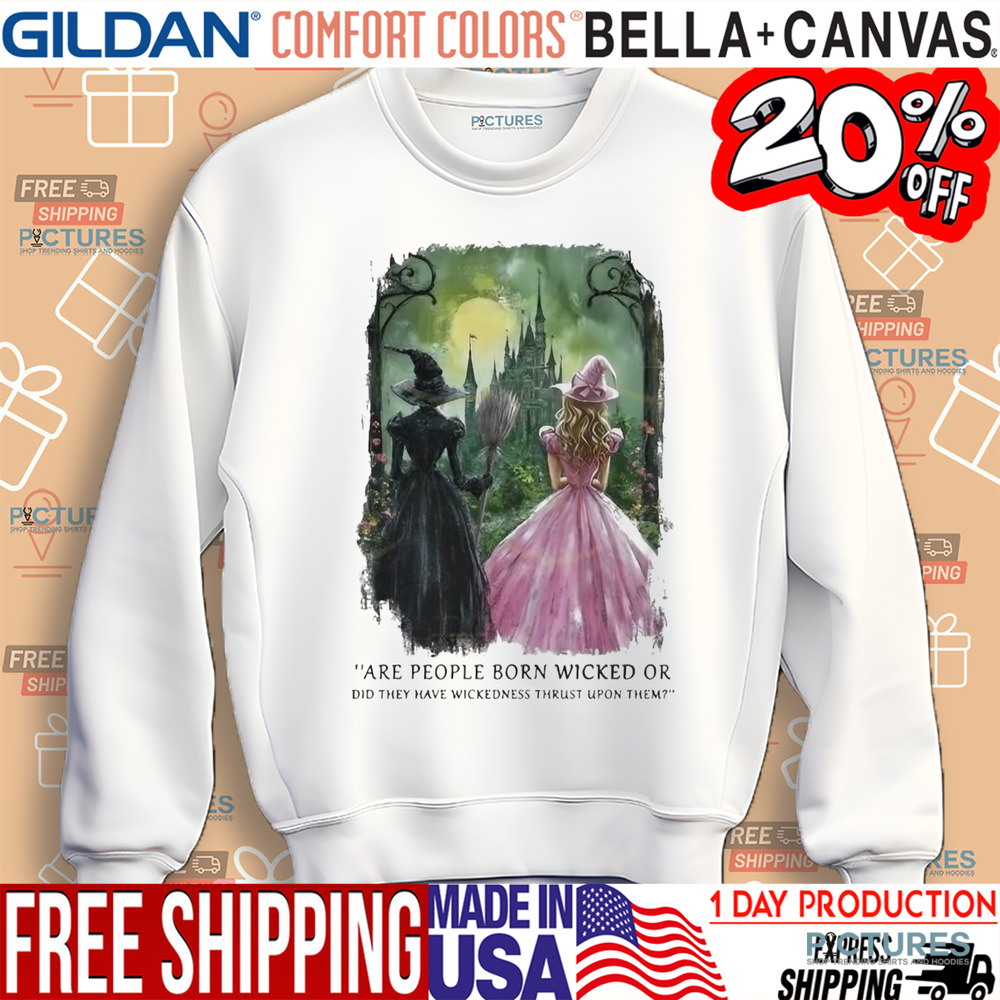 Wicked Are People Born Wicked Or Did They Have Wickedness Thrust Upon Them Shirt