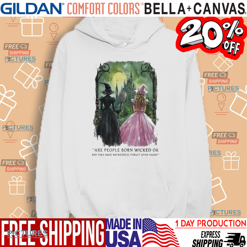 Wicked Are People Born Wicked Or Did They Have Wickedness Thrust Upon Them Shirt