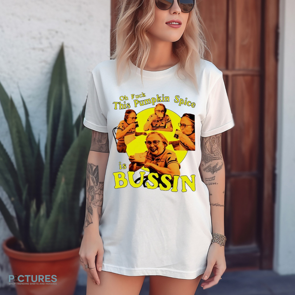 Women oh fuck this pumpkin spice is bussin shirt