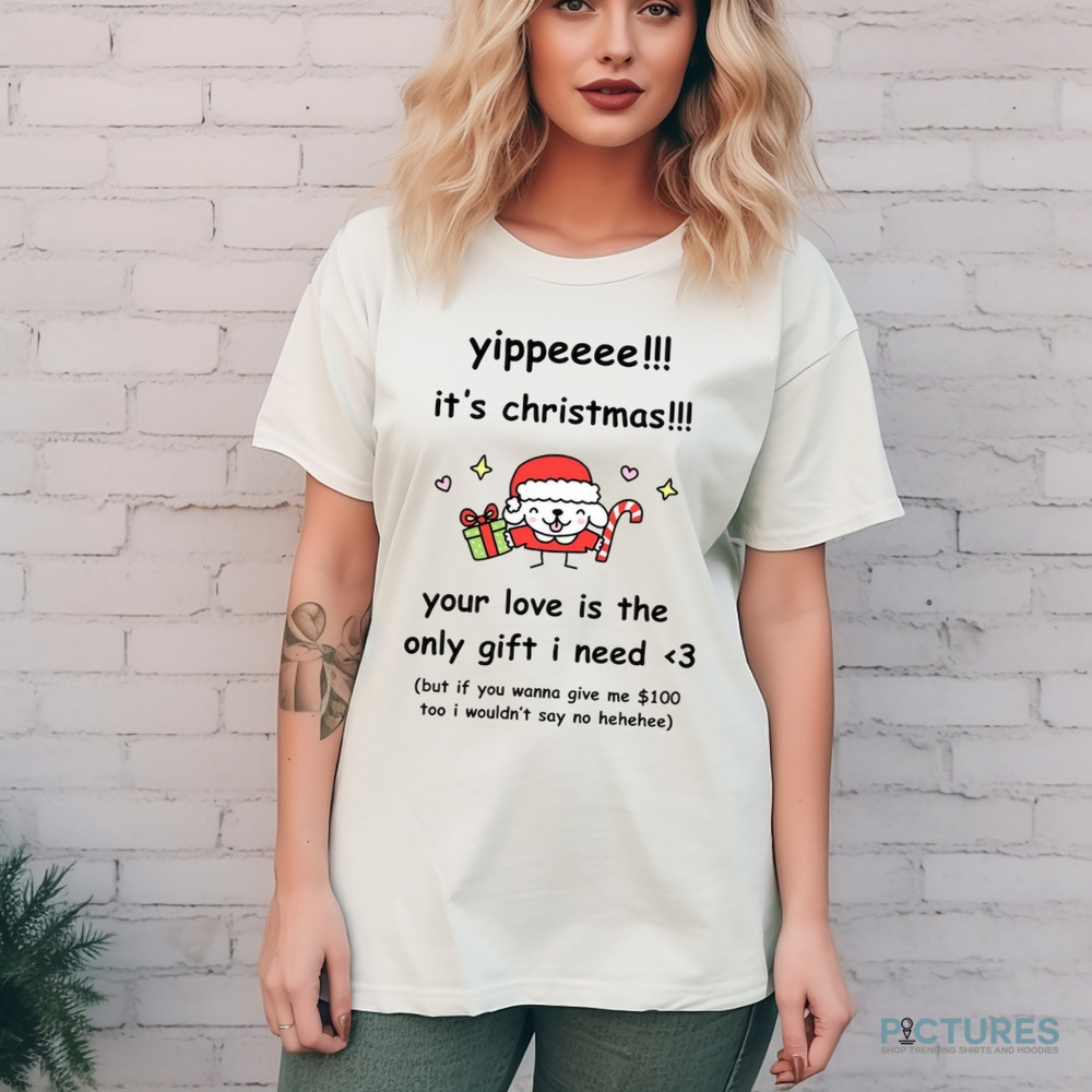 Yippe It's Christmas Your Love Is The Only Gift I Need Shirt