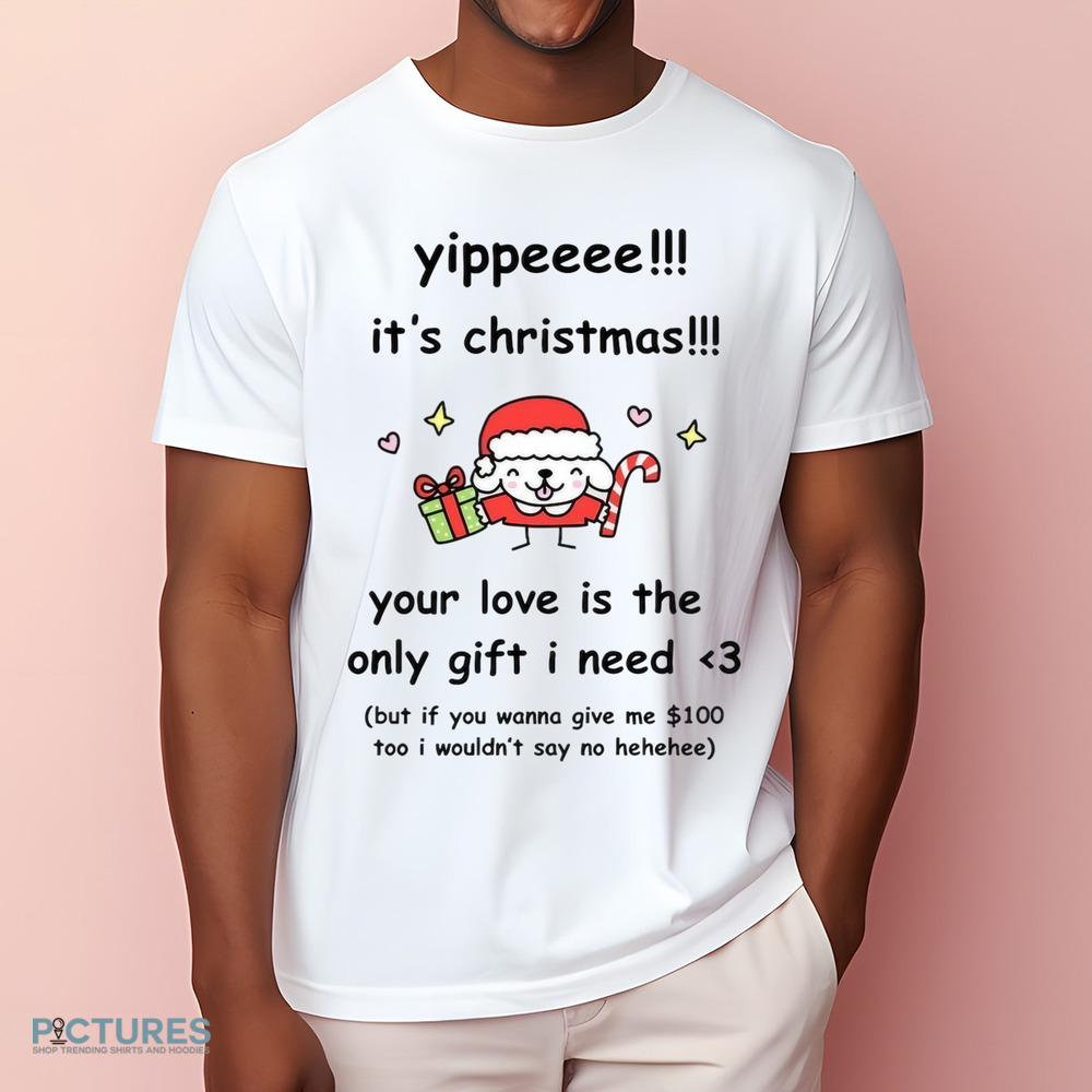 Yippe It's Christmas Your Love Is The Only Gift I Need Shirt