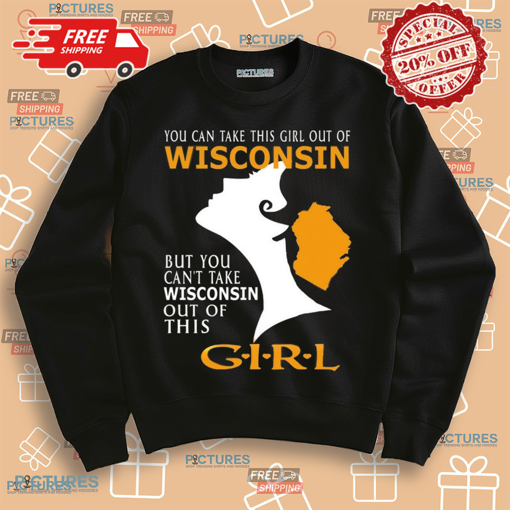 You Can Take This Girl Out Of Wisconsin But You Can't Take Wisconsin Out Of This Girt Shirt