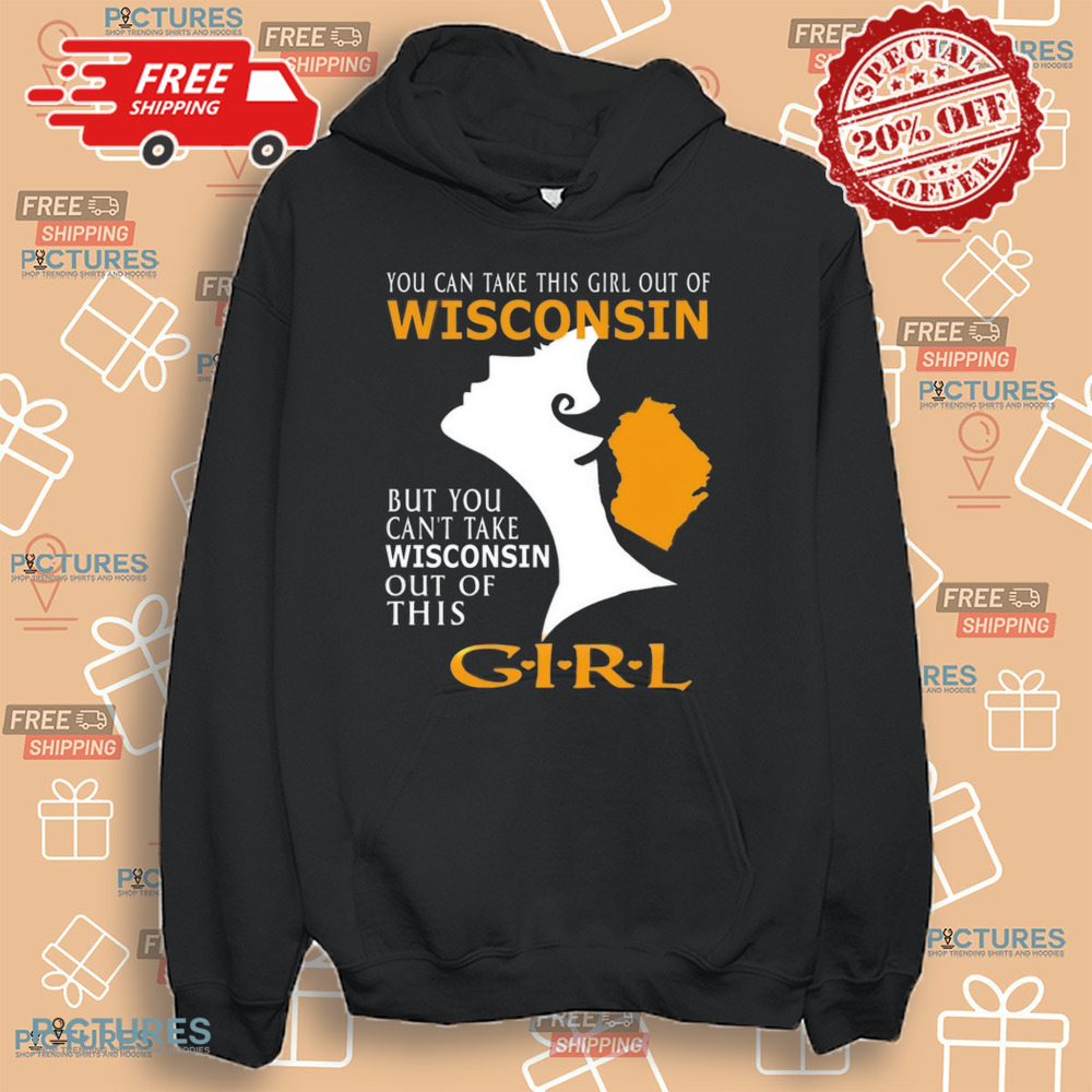 You Can Take This Girl Out Of Wisconsin But You Can't Take Wisconsin Out Of This Girt Shirt