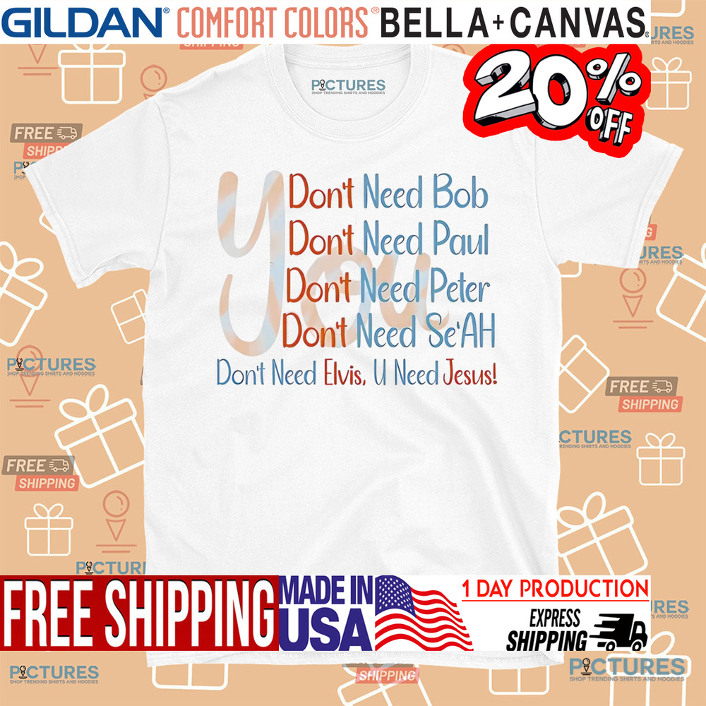You Don't Need Bob Paul Peter Se'ah Elvis U Need Jesus Shirt