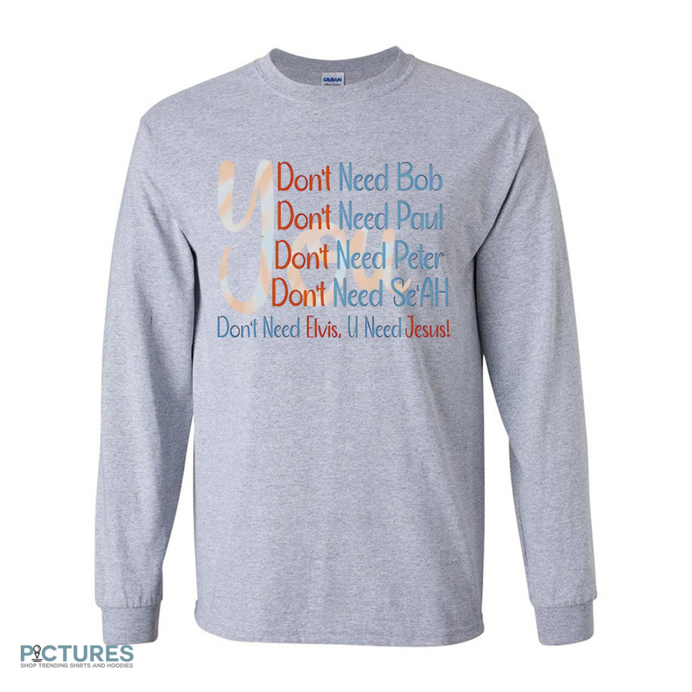 You Don't Need Bob Paul Peter Se'ah Elvis U Need Jesus Shirt