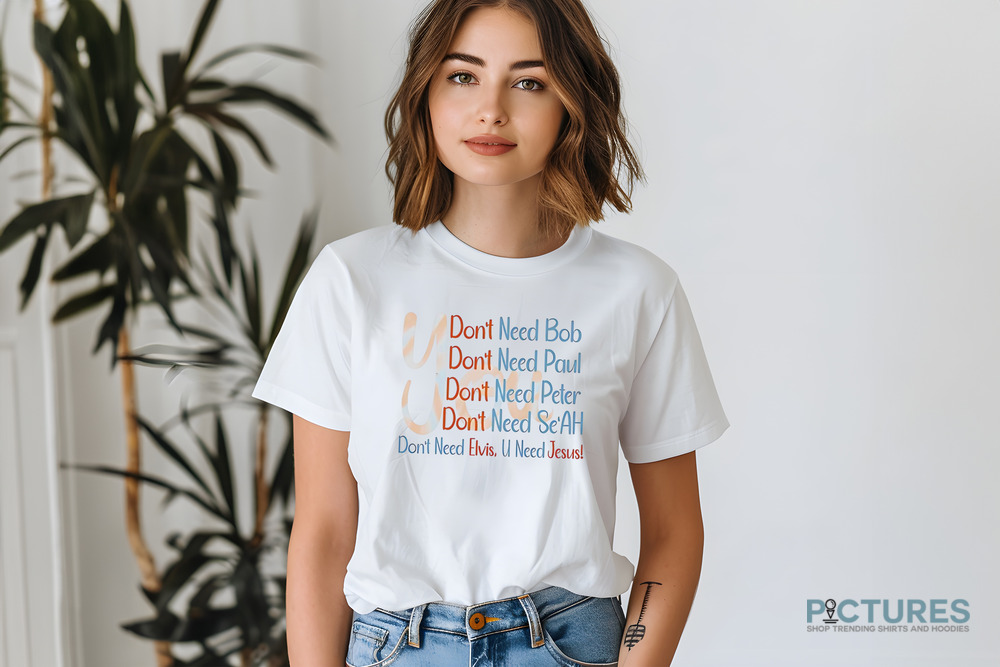 You Don't Need Bob Paul Peter Se'ah Elvis U Need Jesus Shirt
