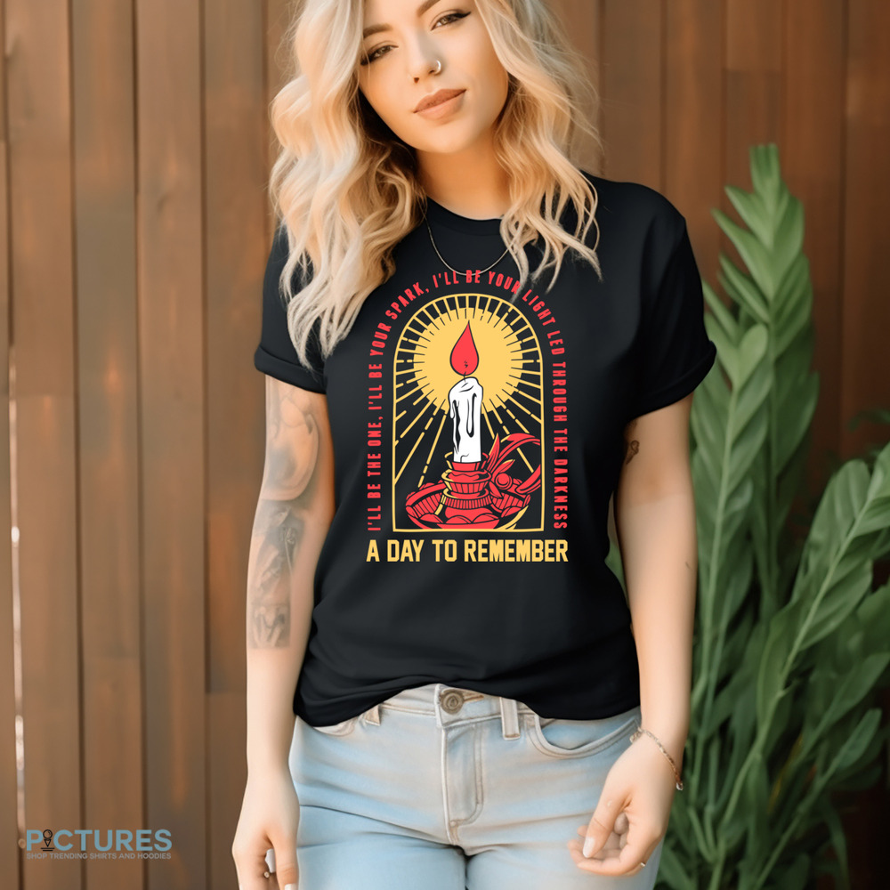 A Day To Remember I'll Be The One I'll Be Your Spark I'll Be Your Light Led Through The Darkness Shirt