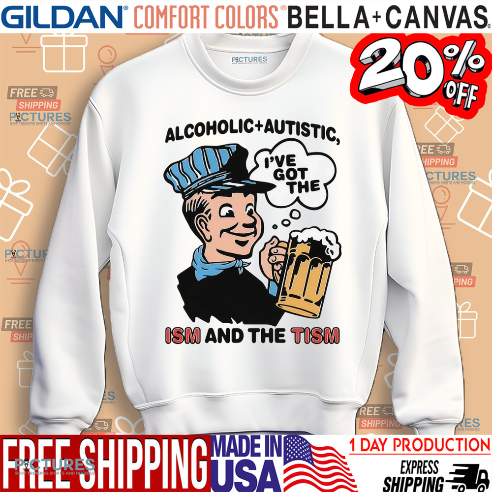 Alcoholic Autistic I've Got The ISM And The TISM Shirt