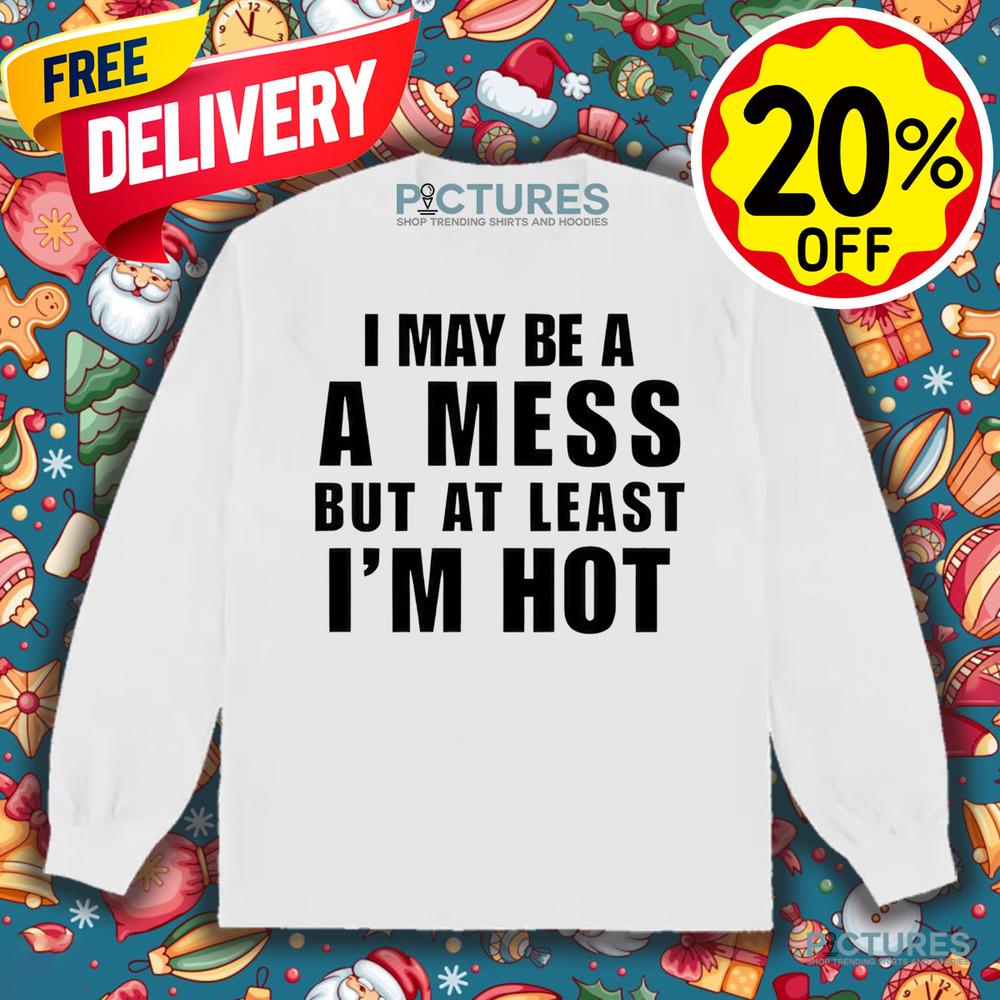 Alix Ashley Earle Wearing I May Be A A Mess But At Least I’m Hot Shirt