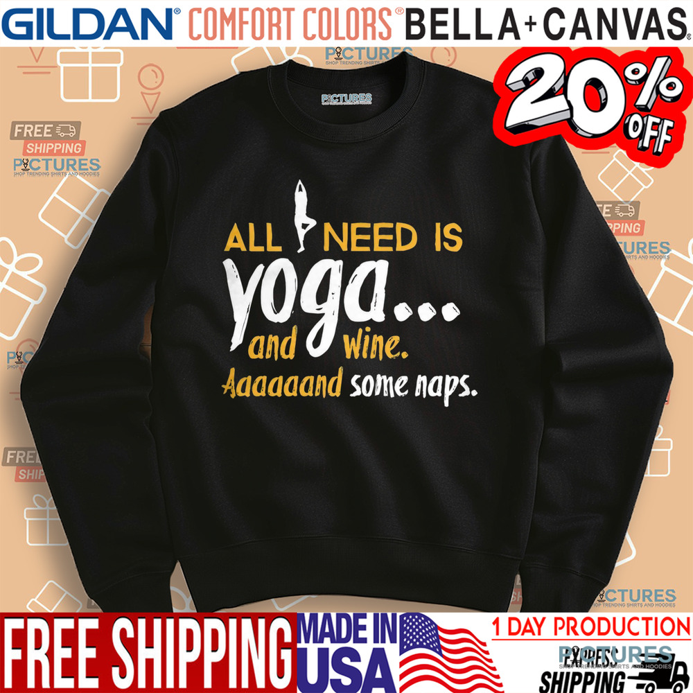 All I Need Is Yoga And Wine Aaaaand Some Naps Shirt