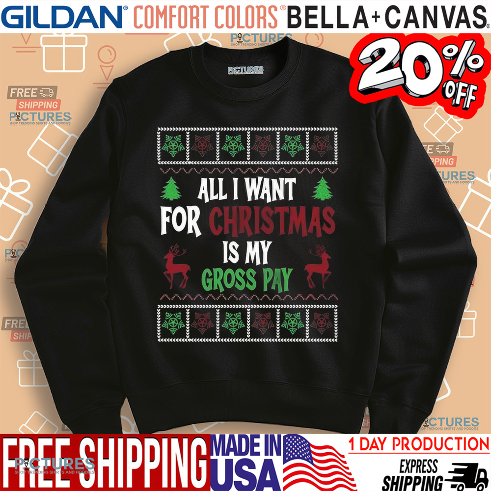 All I Want For Christmas Is My Gross Pay Ugly Holiday Shirt