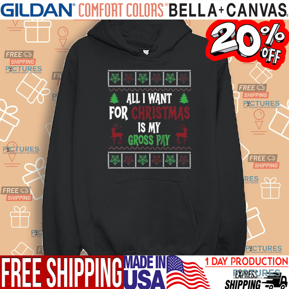 All I Want For Christmas Is My Gross Pay Ugly Holiday Shirt