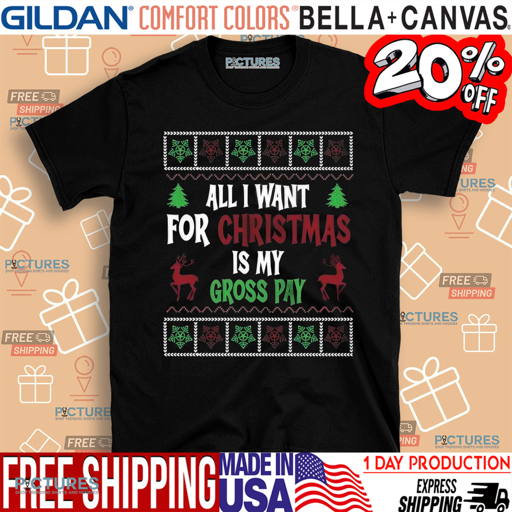 All I Want For Christmas Is My Gross Pay Ugly Holiday Shirt