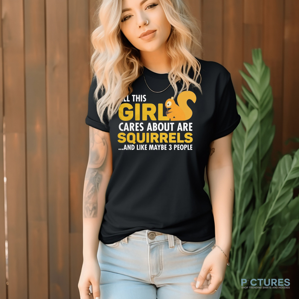 All This Girl Cares About Are Squirels And Like Maybe 3 People Shirt