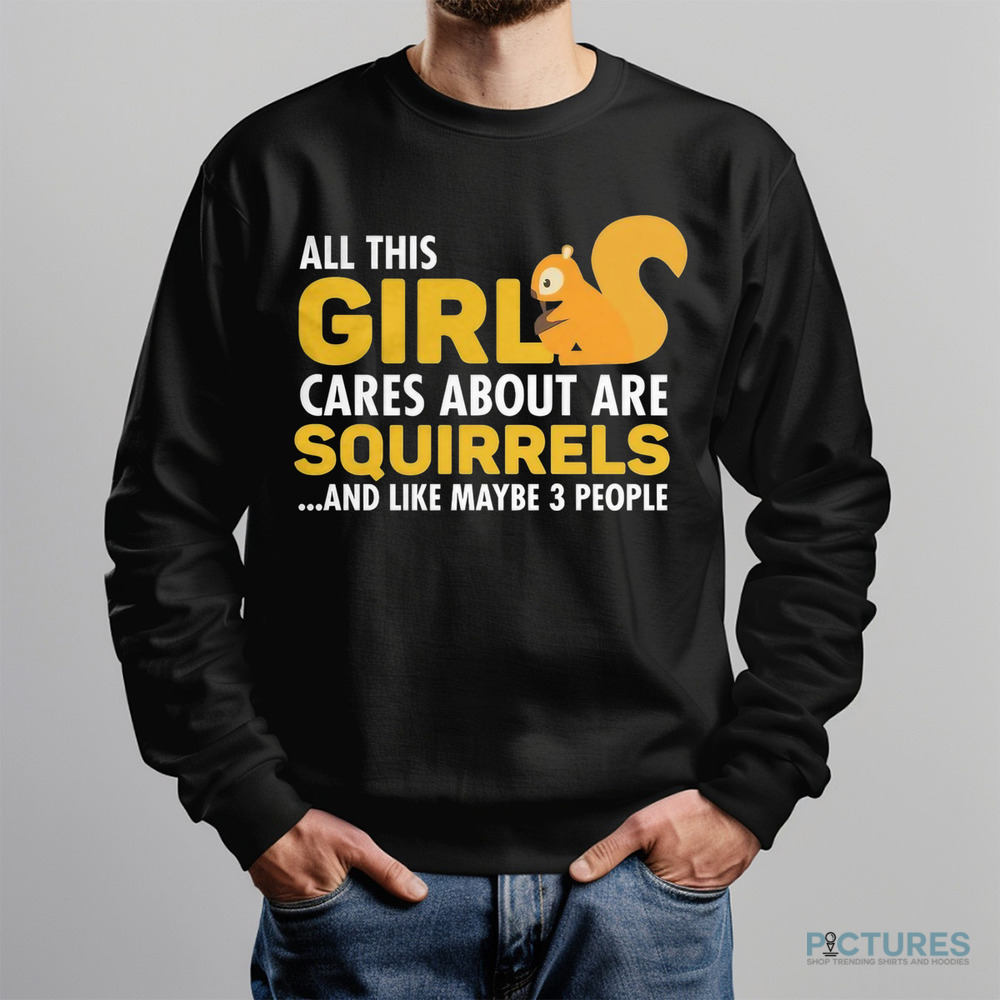 All This Girl Cares About Are Squirels And Like Maybe 3 People Shirt