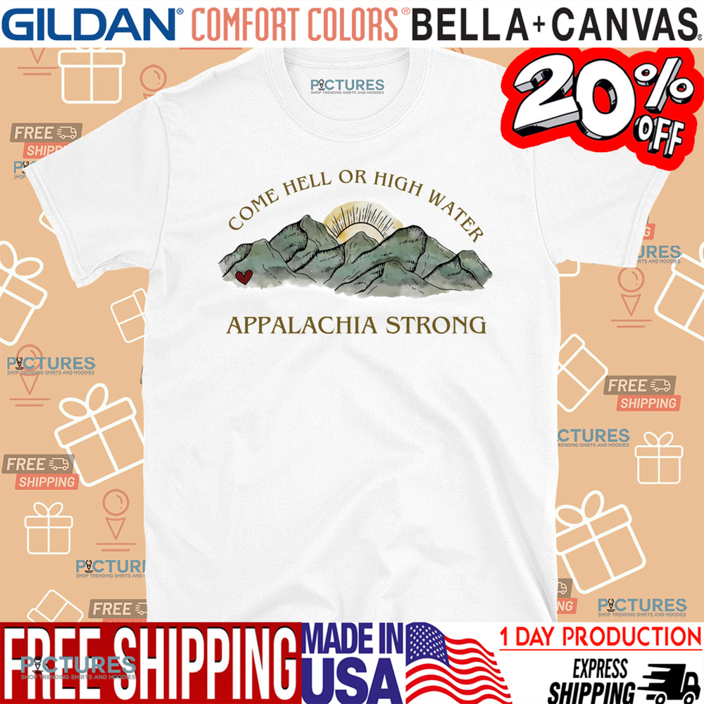 Appalachia Strong Come Hell Or High Water Shirt Appalachia Strong Come Hell Or High Water Shirt