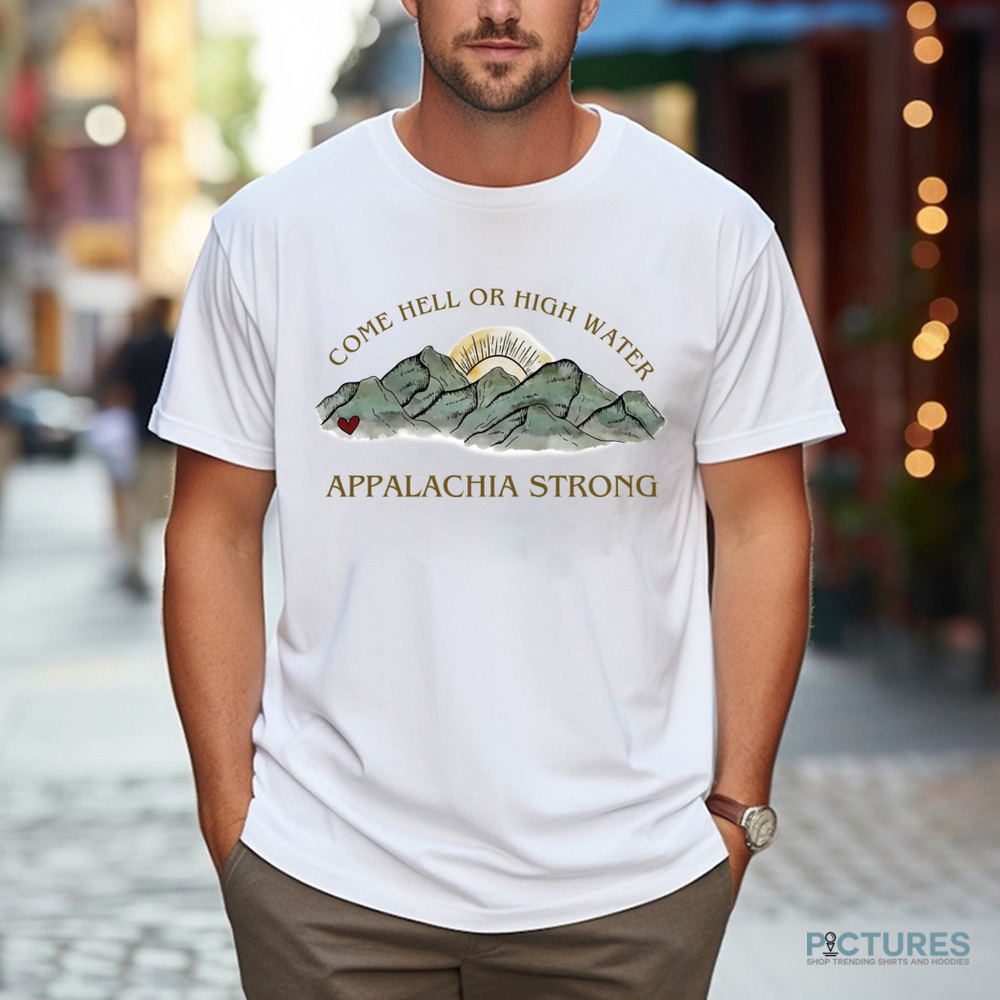 Appalachia Strong Come Hell Or High Water Shirt Appalachia Strong Come Hell Or High Water Shirt