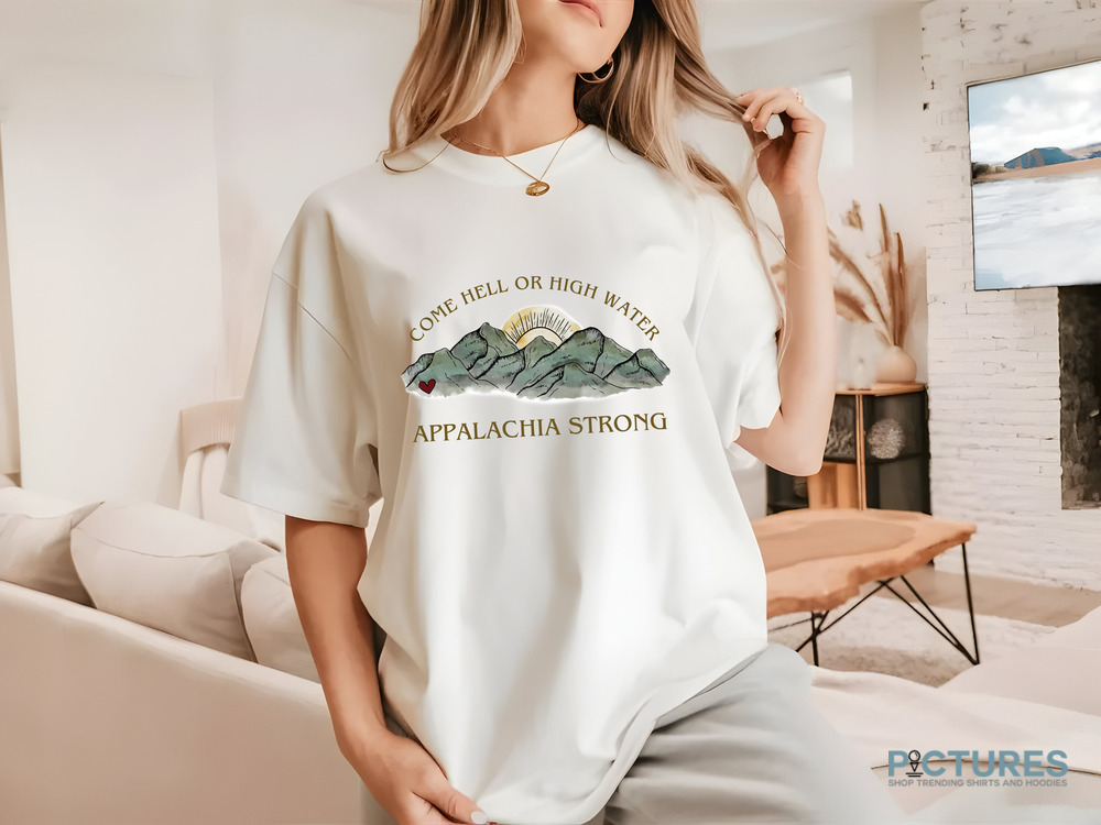 Appalachia Strong Come Hell Or High Water Shirt Appalachia Strong Come Hell Or High Water Shirt