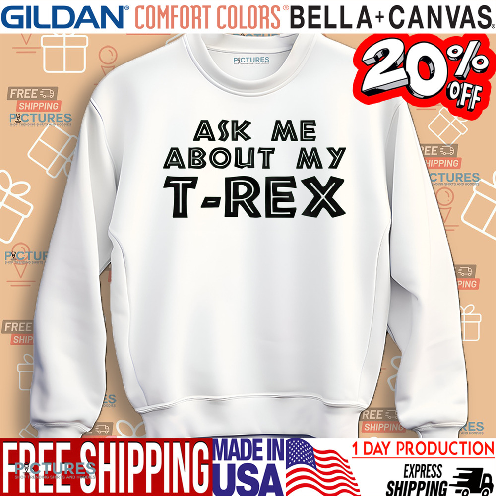 Ask Me About My T-rex Shirt