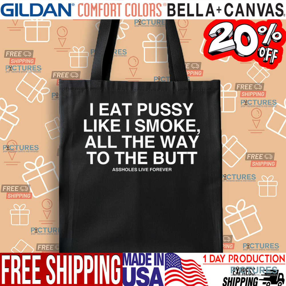Asshole Live Forever I Eat Pussy Like I Smoke All The Way To The Butt Shirt