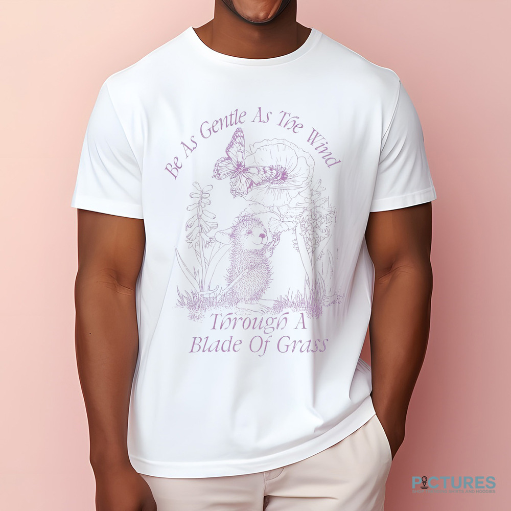 Be As Gentle As The Wind Through A Blade Of Grass Shirt
