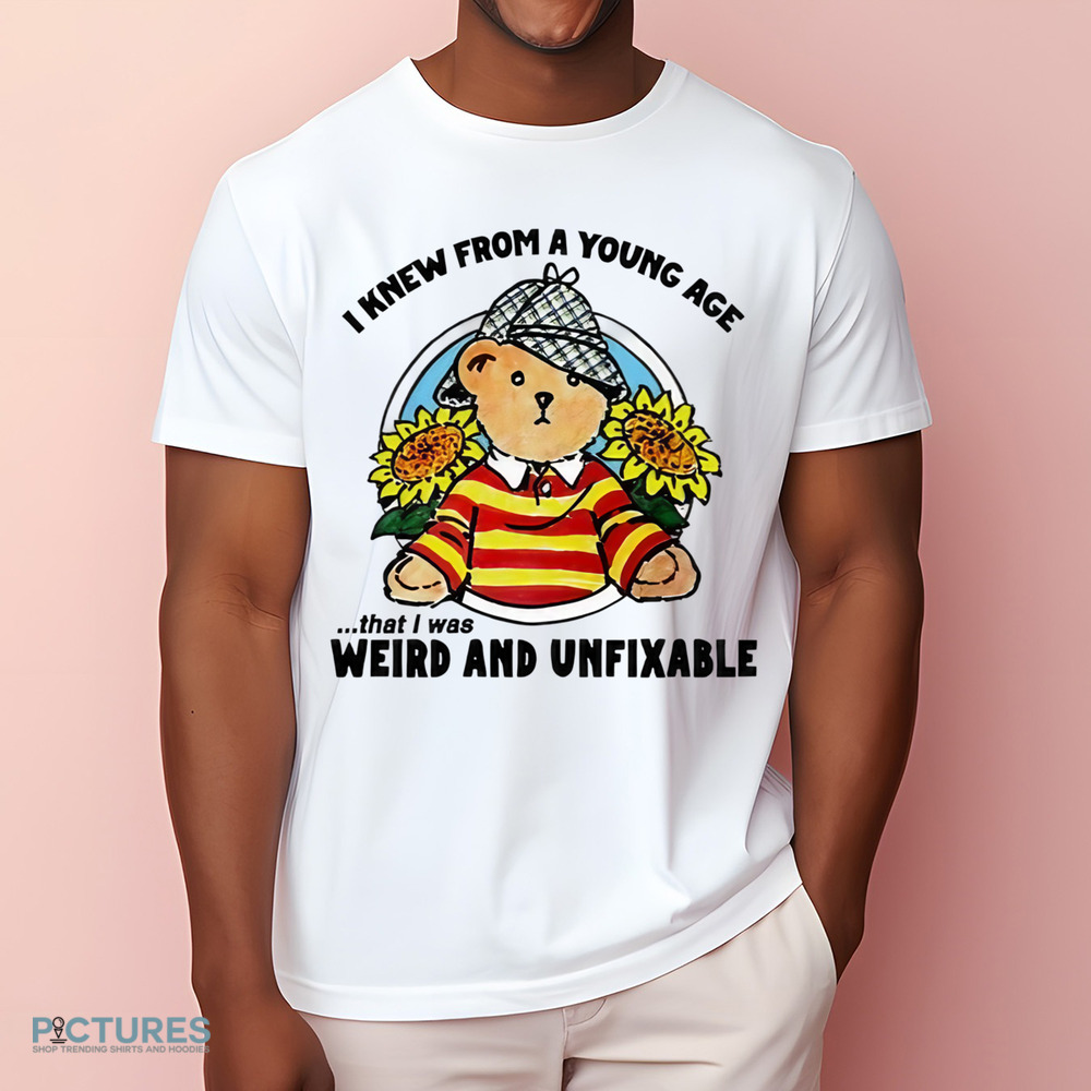 Bear I Knew From A Young Age That I Was Weird and Unfixable Shirt