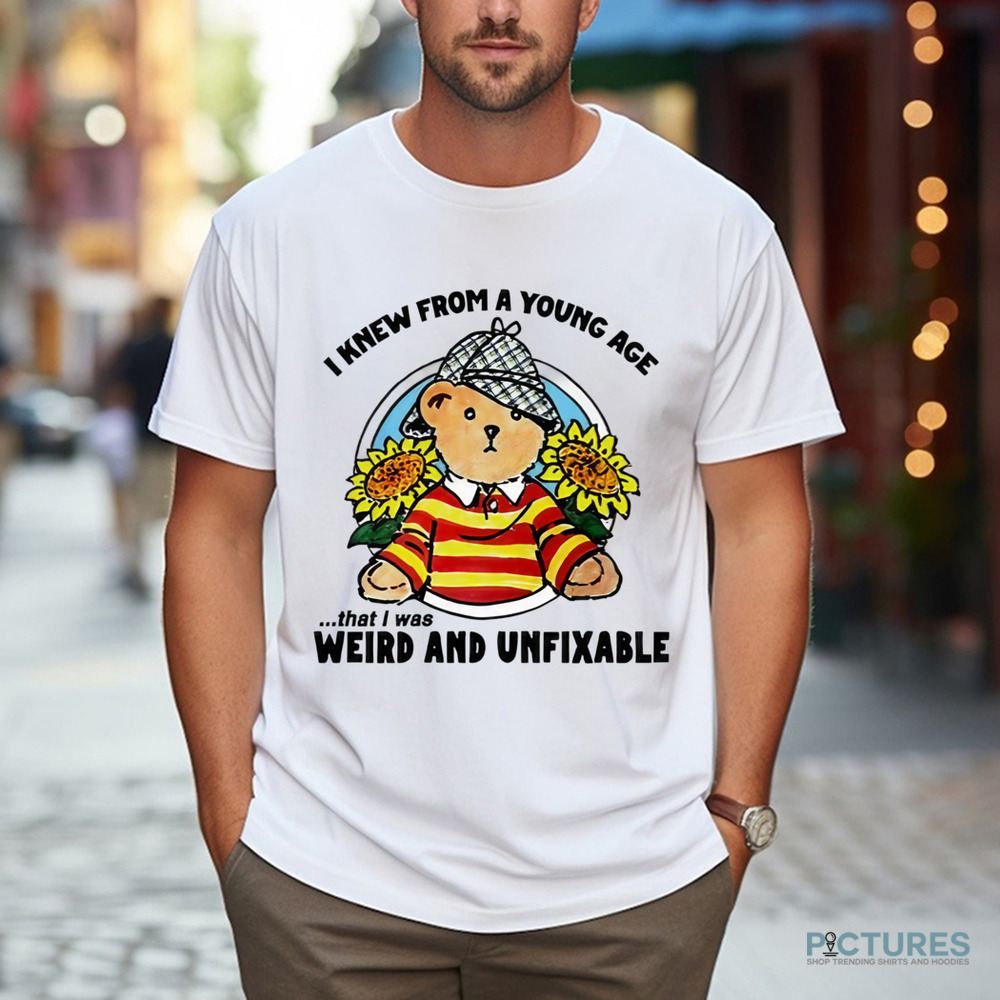Bear I Knew From A Young Age That I Was Weird and Unfixable Shirt