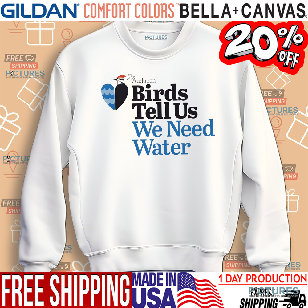 Birds tell us we need water shirt
