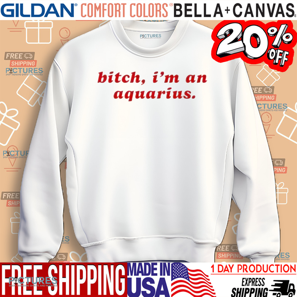 Bitch I'm A Aquarious Shirt