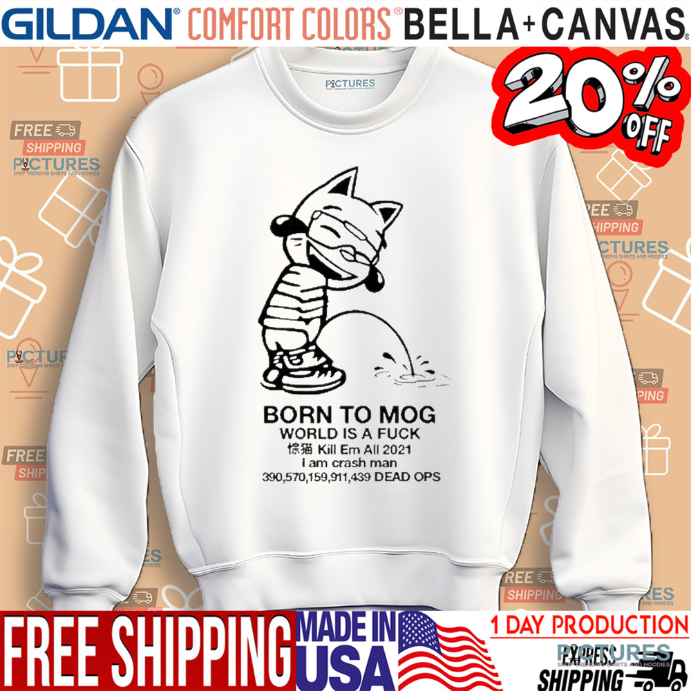 Born To Mog World Is A Fuck Kill Em All 2021 I Am Crash Man Dead Ops Shirt