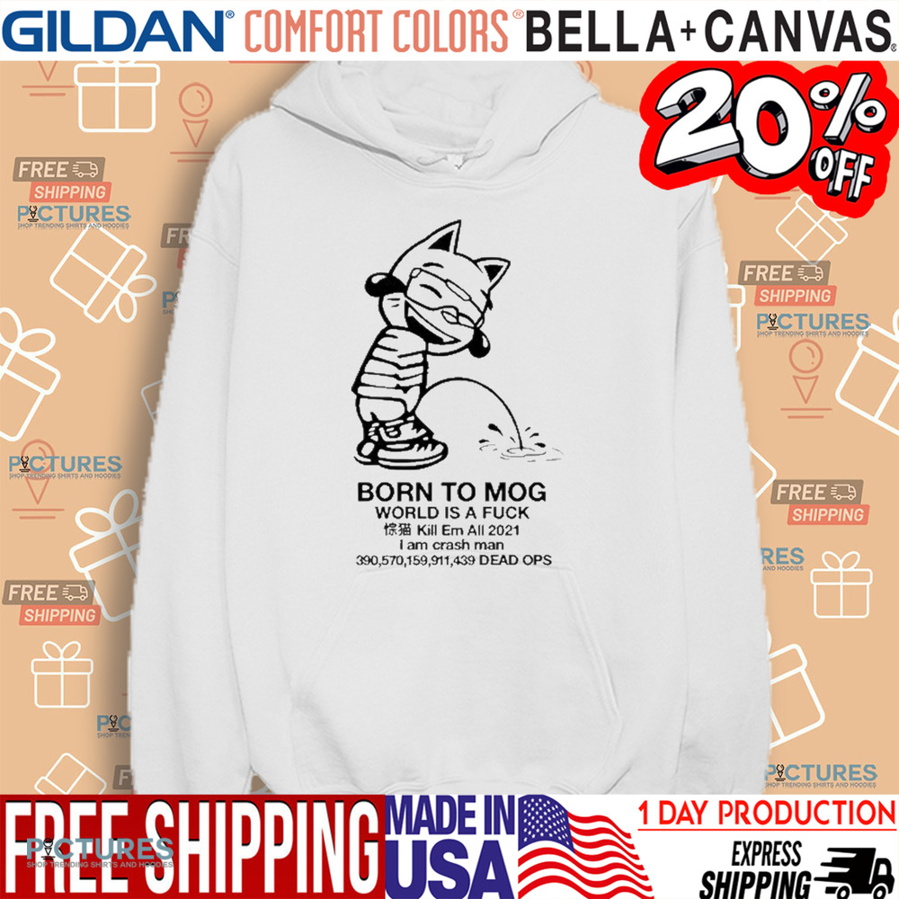 Born To Mog World Is A Fuck Kill Em All 2021 I Am Crash Man Dead Ops Shirt