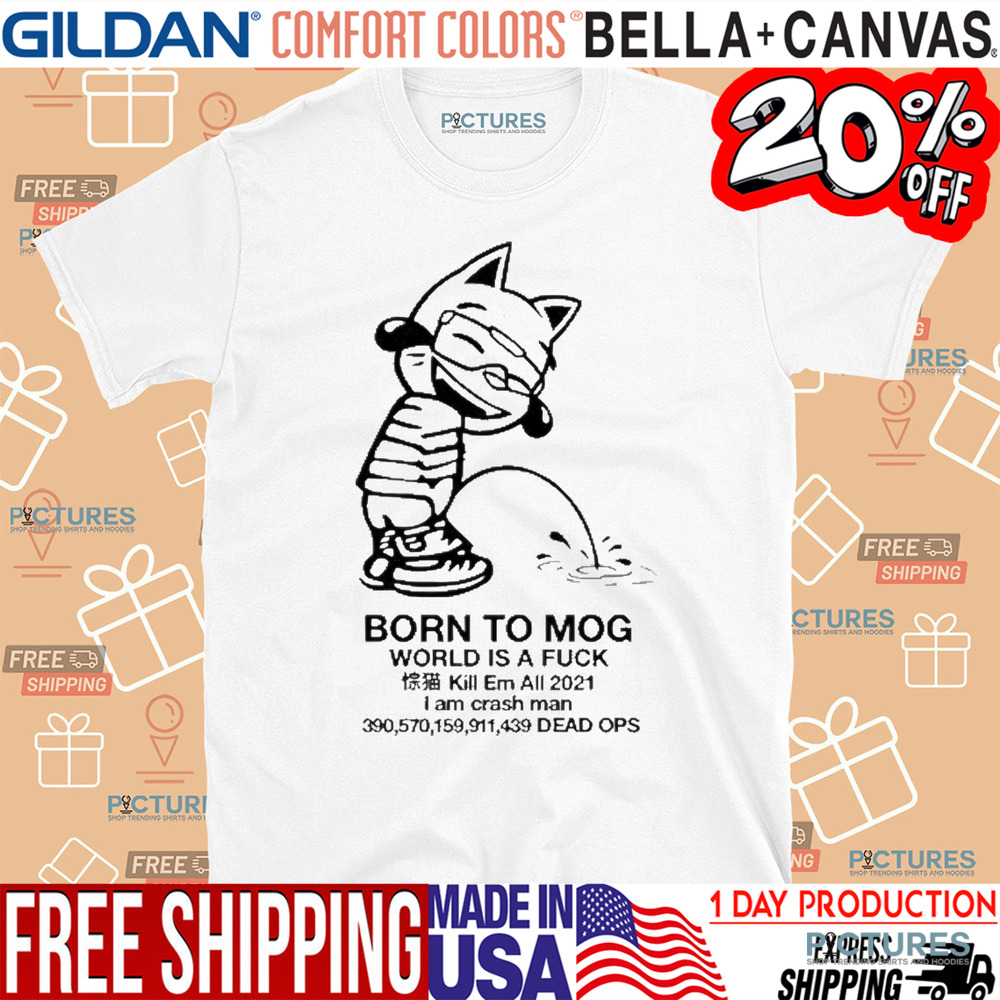 Born To Mog World Is A Fuck Kill Em All 2021 I Am Crash Man Dead Ops Shirt